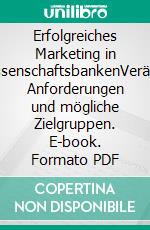 Erfolgreiches Marketing in GenossenschaftsbankenVeränderte Anforderungen und mögliche Zielgruppen. E-book. Formato PDF ebook di Florian Schwarzbauer