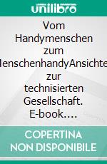 Vom Handymenschen zum MenschenhandyAnsichten zur technisierten Gesellschaft. E-book. Formato PDF ebook