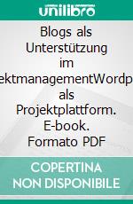 Blogs als Unterstützung im ProjektmanagementWordpress als Projektplattform. E-book. Formato PDF