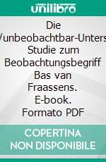 Die Beobachtbar/unbeobachtbar-UnterscheidungEine Studie zum Beobachtungsbegriff Bas van Fraassens. E-book. Formato PDF ebook