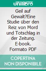 Geil auf Gewalt?Eine Studie über den Reiz von Mord und Totschlag in der Zeitung. E-book. Formato PDF ebook