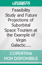 Feasibility Study and Future Projections of Suborbital Space Tourism at the Example of Virgin Galactic. E-book. Formato PDF ebook di Matthias Otto