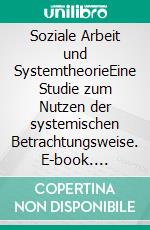 Soziale Arbeit und SystemtheorieEine Studie zum Nutzen der systemischen Betrachtungsweise. E-book. Formato PDF ebook