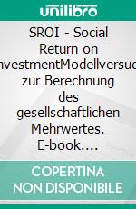 SROI - Social Return on InvestmentModellversuch zur Berechnung des gesellschaftlichen Mehrwertes. E-book. Formato PDF ebook di Daniel Reichelt