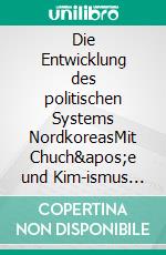 Die Entwicklung des politischen Systems NordkoreasMit Chuch&apos;e und Kim-ismus zum idealen totalitären Staat. E-book. Formato PDF ebook