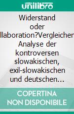 Widerstand oder Kollaboration?Vergleichende Analyse der kontroversen slowakischen, exil-slowakischen und deutschen Literatur über Dr. Jozef Tiso. E-book. Formato PDF