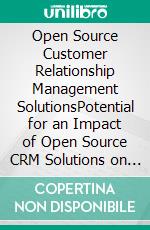 Open Source Customer Relationship Management SolutionsPotential for an Impact of Open Source CRM Solutions on Small- and Medium Sized Enterprises. E-book. Formato PDF ebook di Henrik Vogt