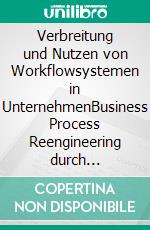 Verbreitung und Nutzen von Workflowsystemen in UnternehmenBusiness Process Reengineering durch Workflowmanagementsysteme. E-book. Formato PDF ebook