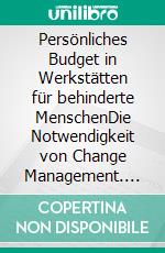 Persönliches Budget in Werkstätten für behinderte MenschenDie Notwendigkeit von Change Management. E-book. Formato PDF ebook di Matthias Böhler