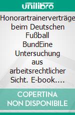 Honorartrainerverträge beim Deutschen Fußball BundEine Untersuchung aus arbeitsrechtlicher Sicht. E-book. Formato PDF ebook di Oliver Luft