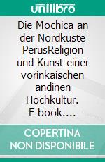 Die Mochica an der Nordküste PerusReligion und Kunst einer vorinkaischen andinen Hochkultur. E-book. Formato PDF ebook