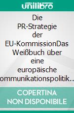 Die PR-Strategie der EU-KommissionDas Weißbuch über eine europäische Kommunikationspolitik. E-book. Formato PDF ebook di Barbara Peters