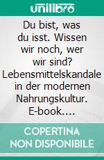 Du bist, was du isst. Wissen wir noch, wer wir sind? Lebensmittelskandale in der modernen Nahrungskultur. E-book. Formato PDF ebook