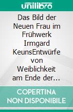 Das Bild der Neuen Frau im Frühwerk Irmgard KeunsEntwürfe von Weiblichkeit am Ende der Weimarer Republik. E-book. Formato PDF ebook