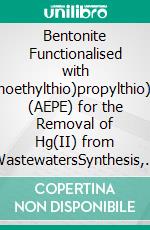 Bentonite Functionalised with 2-(3-(2-aminoethylthio)propylthio)ethanamine (AEPE) for the Removal of Hg(II) from WastewatersSynthesis, Characterisation and Hg(II) Adsorption Properties. E-book. Formato PDF