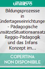 Bildungsprozesse in Kindertageseinrichtungen - Pädagogische AnsätzeSituationsansatz, Reggio-Pädagogik und das Infans Konzept im Vergleich. E-book. Formato PDF ebook di Gregor Bumann