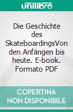 Die Geschichte des SkateboardingsVon den Anfängen bis heute. E-book. Formato PDF ebook