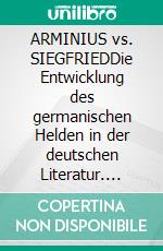 ARMINIUS vs. SIEGFRIEDDie Entwicklung des germanischen Helden in der deutschen Literatur. E-book. Formato PDF ebook