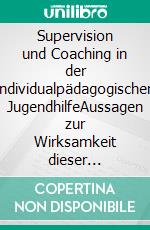 Supervision und Coaching in der individualpädagogischen JugendhilfeAussagen zur Wirksamkeit dieser Beratungsmethode in der Jugendhilfe. E-book. Formato PDF