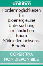 Fördermöglichkeiten für BioenergieEine Untersuchung im ländlichen Raum Südniedersachsens. E-book. Formato PDF ebook