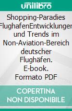 Shopping-Paradies FlughafenEntwicklungen und Trends im Non-Aviation-Bereich deutscher Flughäfen. E-book. Formato PDF