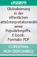 Globalisierung in der öffentlichen DebatteInterpretationsrahmen eines Populärbegriffs. E-book. Formato PDF ebook