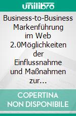 Business-to-Business Markenführung im Web 2.0Möglichkeiten der Einflussnahme und Maßnahmen zur Gegensteuerung. E-book. Formato PDF ebook di Annika Pötter