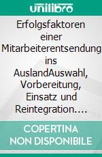 Erfolgsfaktoren einer Mitarbeiterentsendung ins AuslandAuswahl, Vorbereitung, Einsatz und Reintegration. E-book. Formato PDF