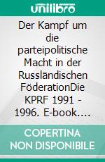 Der Kampf um die parteipolitische Macht in der Russländischen FöderationDie KPRF 1991 - 1996. E-book. Formato PDF