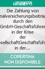 Die Zahlung von Sozialversicherungsbeiträgen durch den GmbH-Geschäftsführer in der Krise der GesellschaftGeschäftsführer in der Haftungsfalle zwischen § 266 a StGB und § 64 Abs. 2 GmbHG. E-book. Formato PDF ebook di Thomas Jost