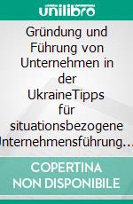 Gründung und Führung von Unternehmen in der UkraineTipps für situationsbezogene Unternehmensführung. E-book. Formato PDF ebook