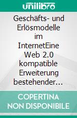 Geschäfts- und Erlösmodelle im InternetEine Web 2.0 kompatible Erweiterung bestehender Konzepte. E-book. Formato PDF ebook