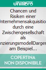 Chancen und Risiken einer Unternehmensakquisition durch eine Zwischengesellschaft als FinanzierungsmodellDargestellt am Beispiel NewCo. E-book. Formato PDF