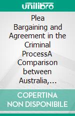 Plea Bargaining and Agreement in the Criminal ProcessA Comparison between Australia, England and Germany. E-book. Formato PDF ebook di Matthias Boll