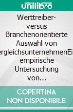 Werttreiber- versus Branchenorientierte Auswahl von VergleichsunternehmenEine empirische Untersuchung von Multiplikatorverfahren. E-book. Formato PDF ebook di Tobias Stoltze