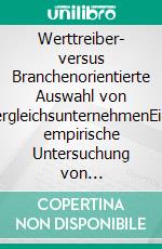 Werttreiber- versus Branchenorientierte Auswahl von VergleichsunternehmenEine empirische Untersuchung von Multiplikatorverfahren. E-book. Formato PDF ebook