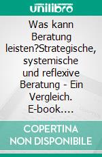 Was kann Beratung leisten?Strategische, systemische und reflexive Beratung - Ein Vergleich. E-book. Formato PDF ebook