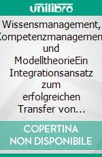 Wissensmanagement, Kompetenzmanagement und ModelltheorieEin Integrationsansatz zum erfolgreichen Transfer von Expertise in betrieblichen Abläufen. E-book. Formato PDF