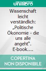 Wissenschaft leicht verständlich: „Politische Ökonomie - die uns alle angeht“. E-book. Formato PDF ebook