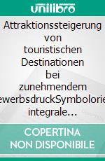 Attraktionssteigerung von touristischen Destinationen bei zunehmendem WettbewerbsdruckSymbolorientierte integrale Gestaltung von Destinationen - das Beispiel Asturien. E-book. Formato PDF ebook