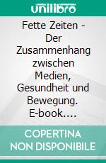 Fette Zeiten - Der Zusammenhang zwischen Medien, Gesundheit und Bewegung. E-book. Formato PDF ebook