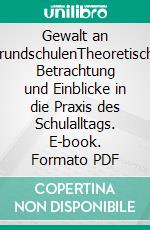 Gewalt an GrundschulenTheoretische Betrachtung und Einblicke in die Praxis des Schulalltags. E-book. Formato PDF ebook