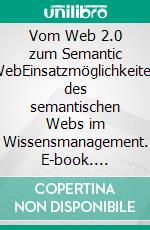 Vom Web 2.0 zum Semantic WebEinsatzmöglichkeiten des semantischen Webs im Wissensmanagement. E-book. Formato PDF ebook