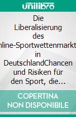 Die Liberalisierung des Online-Sportwettenmarktes in DeutschlandChancen und Risiken für den Sport, die Medien und die Wirtschaft. E-book. Formato PDF ebook