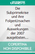 Die Subprimekrise und ihre FolgenUrsachen und Auswirkungen der 2007 ausgelösten Finanzmarktkrise. E-book. Formato PDF ebook di Sven Bleser