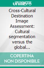 Cross-Cultural Destination Image Assessment: Cultural segmentation versus the global touristAn Exploratory study of Arab-Islamic and Protestant European youths‘ pre-visitation image on Berlin. E-book. Formato PDF ebook di Wassim El Kadhi