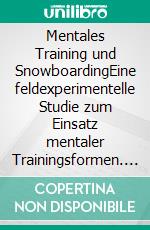 Mentales Training und SnowboardingEine feldexperimentelle Studie zum Einsatz mentaler Trainingsformen. E-book. Formato PDF ebook