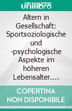 Altern in Gesellschaft: Sportsoziologische und -psychologische Aspekte im höheren Lebensalter. E-book. Formato PDF ebook di Irina Weinke