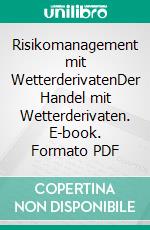 Risikomanagement mit WetterderivatenDer Handel mit Wetterderivaten. E-book. Formato PDF