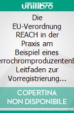 Die EU-Verordnung REACH in der Praxis am Beispiel eines FerrochromproduzentenEin Leitfaden zur Vorregistrierung und Registrierung für Produzenten und EU-Importeure. E-book. Formato PDF ebook di Holger Handels